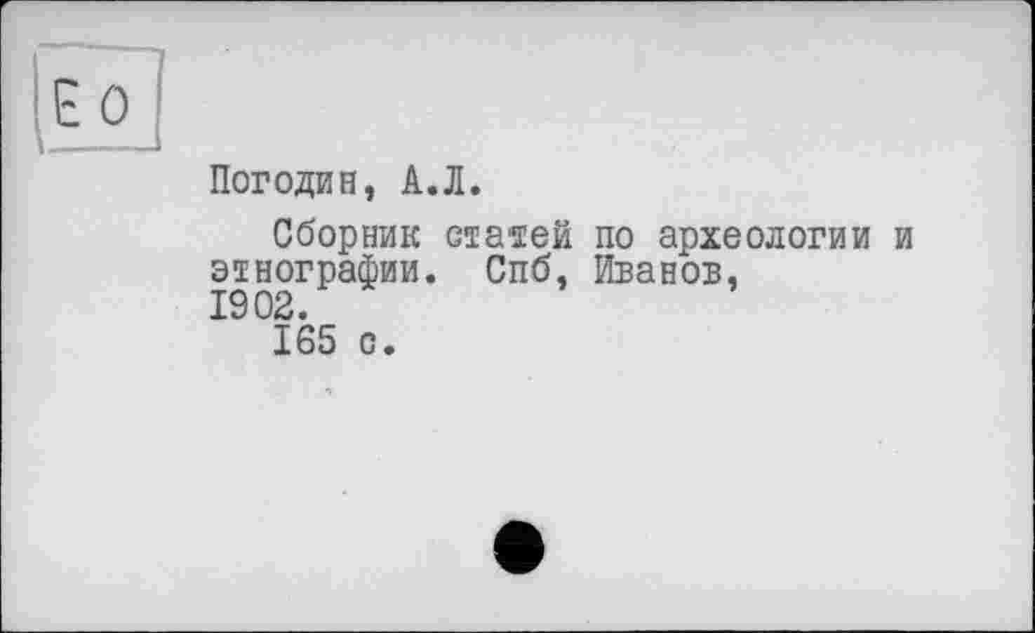 ﻿Погодин, А.Л.
Сборник старей по археологии и этнографии. Спб, Иванов, 1902.
165 о.